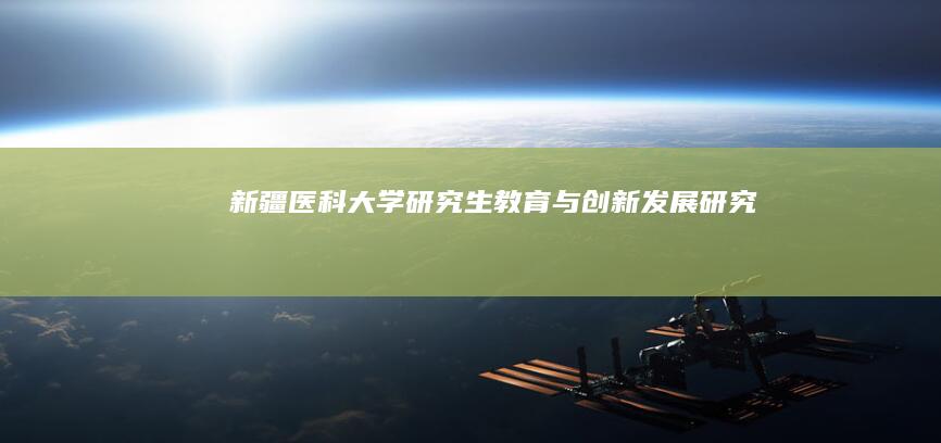 新疆医科大学研究生教育与创新发展研究